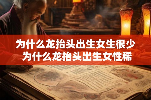 为什么龙抬头出生女生很少 为什么龙抬头出生女性稀少