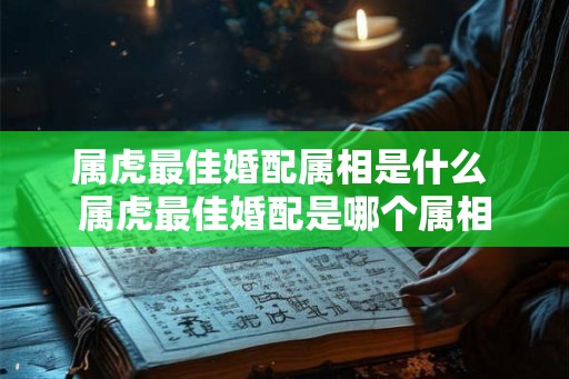 属虎最佳婚配属相是什么 属虎最佳婚配是哪个属相