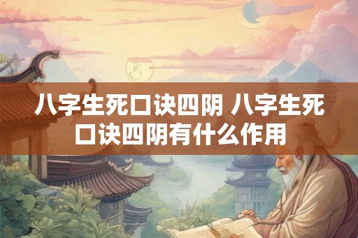 八字生死口诀四阴 八字生死口诀四阴有什么作用 八字生死口诀四阴 八字生死口诀四阴有什么作用
