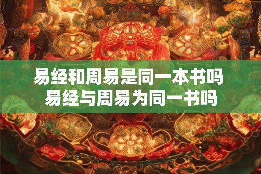 易经和周易是同一本书吗 易经与周易为同一书吗