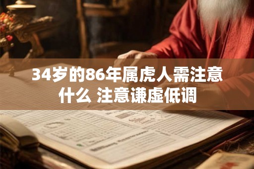 34岁的86年属虎人需注意什么 注意谦虚低调 34岁的86年属虎人需注意什么 注意谦虚低调