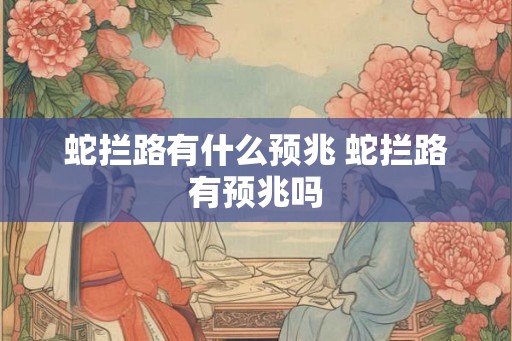 蛇拦路有什么预兆 蛇拦路有预兆吗
