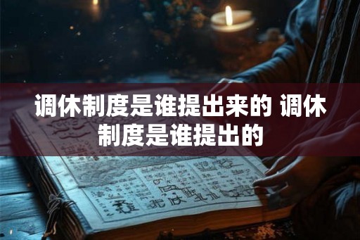 调休制度是谁提出来的 调休制度是谁提出的