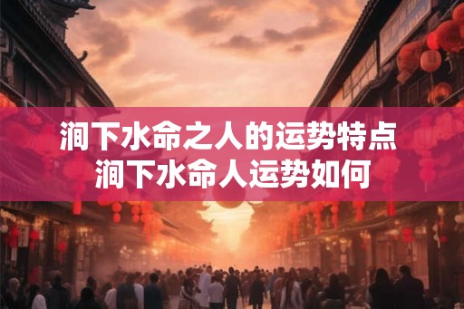 涧下水命之人的运势特点 涧下水命人运势如何