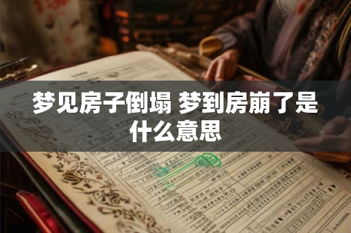 梦见房子倒塌 梦到房崩了是什么意思