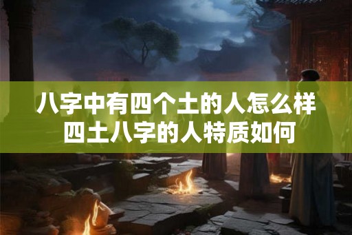 八字中有四个土的人怎么样 四土八字的人特质如何