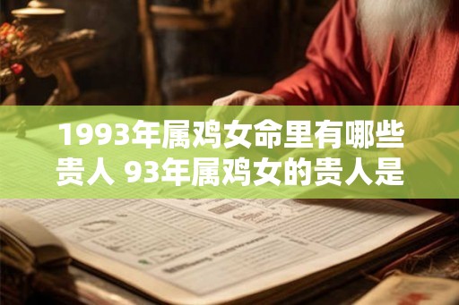 1993年属鸡女命里有哪些贵人 93年属鸡女的贵人是谁