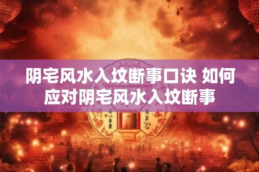 阴宅风水入坟断事口诀 如何应对阴宅风水入坟断事 阴宅风水入坟断事口诀 如何应对阴宅风水入坟断事