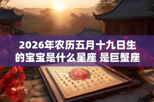 2026年农历五月十九日生的宝宝是什么星座 是巨蟹座吗