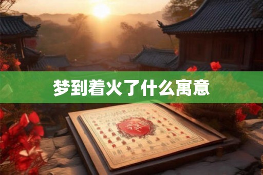 梦到着火了什么寓意
