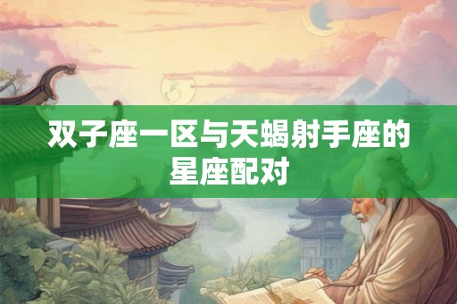 双子座一区与天蝎射手座的星座配对