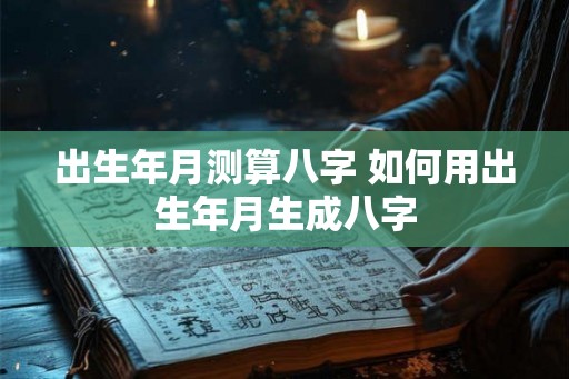 出生年月测算八字 如何用出生年月生成八字