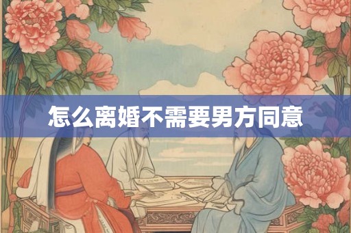 怎么离婚不需要男方同意