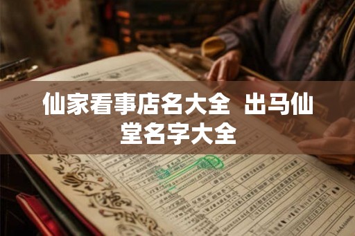 仙家看事店名大全  出马仙堂名字大全