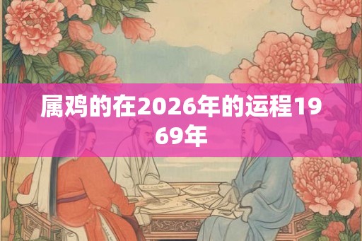 属鸡的在2026年的运程1969年