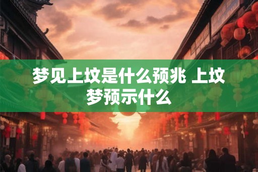 梦见上坟是什么预兆 上坟梦预示什么