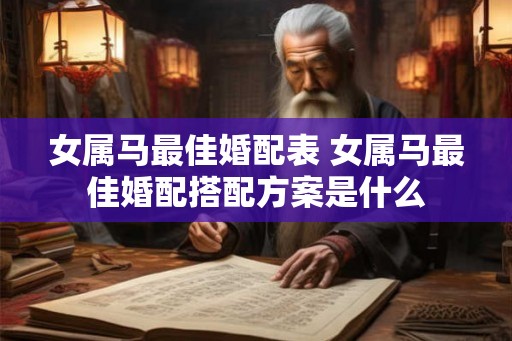女属马最佳婚配表 女属马最佳婚配搭配方案是什么