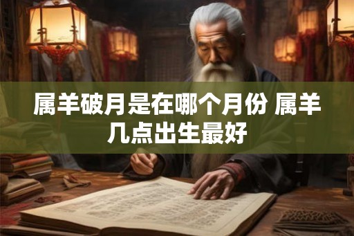属羊破月是在哪个月份 属羊几点出生最好