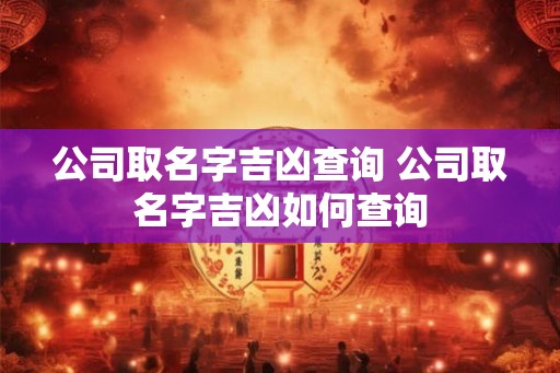 公司取名字吉凶查询 公司取名字吉凶如何查询