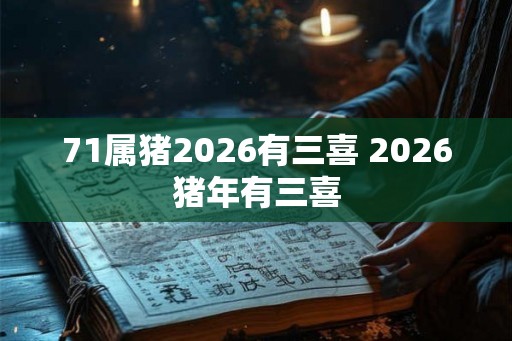 71属猪2026有三喜 2026猪年有三喜 71属猪2026有三喜 2026猪年有三喜