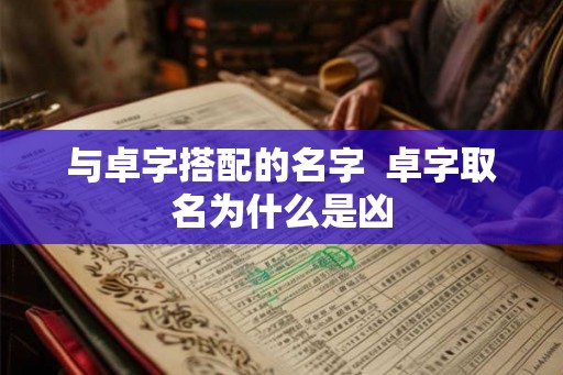 与卓字搭配的名字  卓字取名为什么是凶