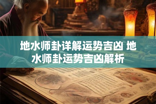 地水师卦详解运势吉凶 地水师卦运势吉凶解析