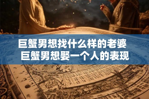 巨蟹男想找什么样的老婆  巨蟹男想娶一个人的表现