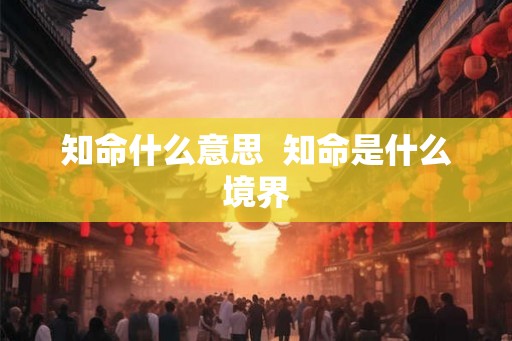 知命什么意思 知命是什么境界 知命什么意思 知命是什么境界