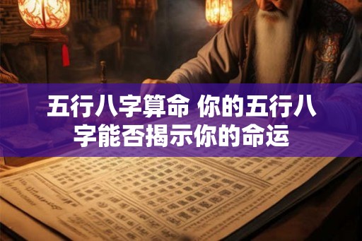 五行八字算命 你的五行八字能否揭示你的命运