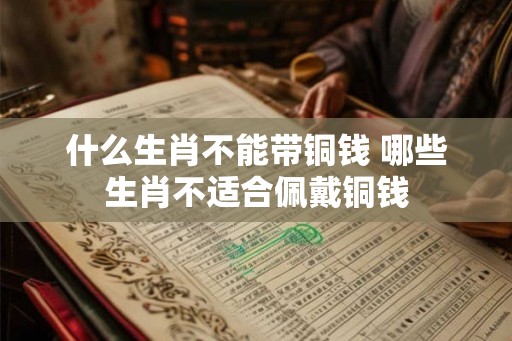 什么生肖不能带铜钱 哪些生肖不适合佩戴铜钱