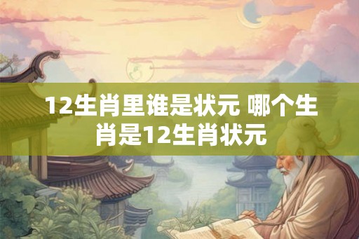 12生肖里谁是状元 哪个生肖是12生肖状元