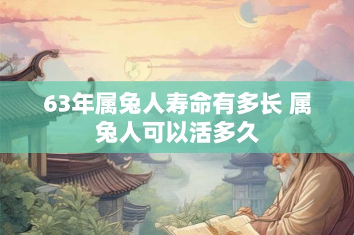 63年属兔人寿命有多长 属兔人可以活多久