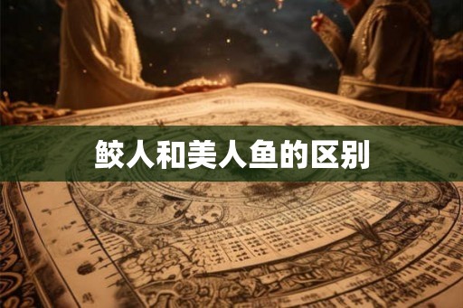 鲛人和美人鱼的区别