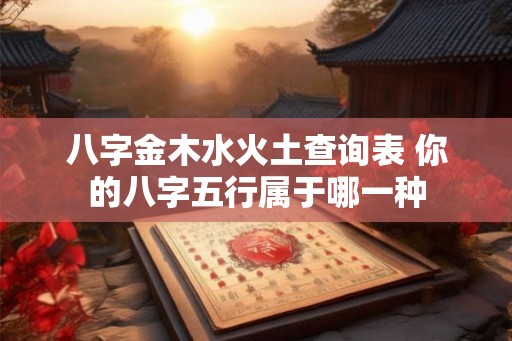 八字金木水火土查询表 你的八字五行属于哪一种