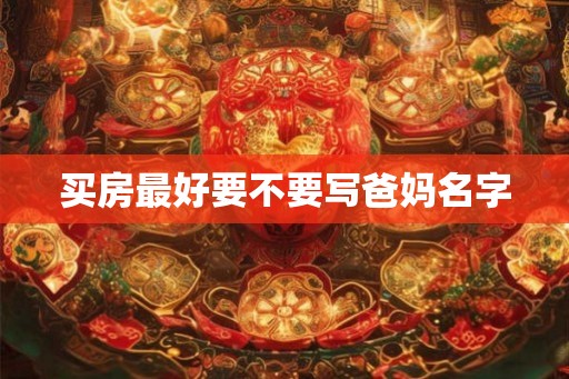 买房最好要不要写爸妈名字