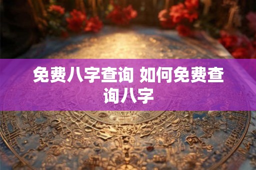 免费八字查询 如何免费查询八字