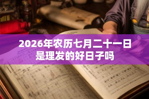 2026年农历七月二十一日是理发的好日子吗