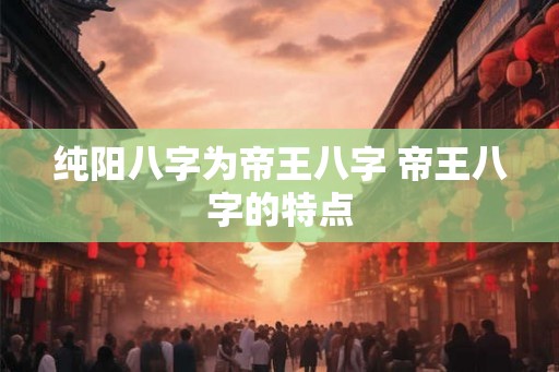 纯阳八字为帝王八字 帝王八字的特点