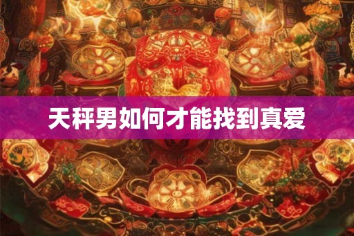 天秤男如何才能找到真爱