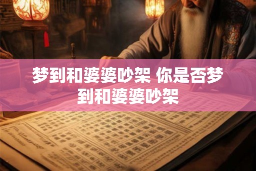 梦到和婆婆吵架 你是否梦到和婆婆吵架 梦到和婆婆吵架 你是否梦到和婆婆吵架