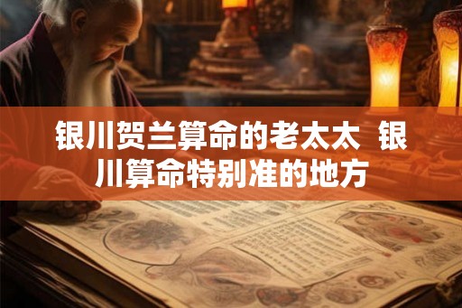 银川贺兰算命的老太太  银川算命特别准的地方