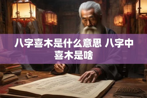 八字喜木是什么意思 八字中喜木是啥