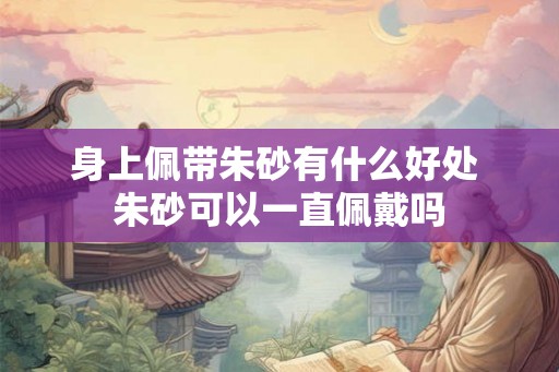 身上佩带朱砂有什么好处 朱砂可以一直佩戴吗