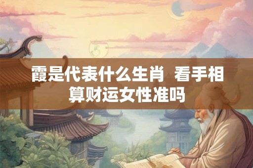 霞是代表什么生肖  看手相算财运女性准吗