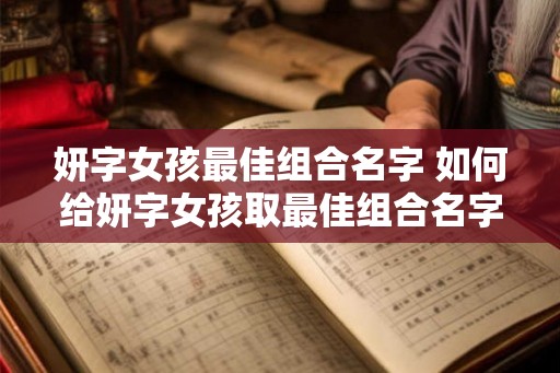 妍字女孩最佳组合名字 如何给妍字女孩取最佳组合名字