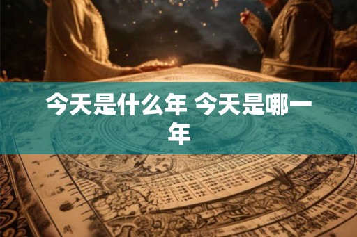 今天是什么年 今天是哪一年