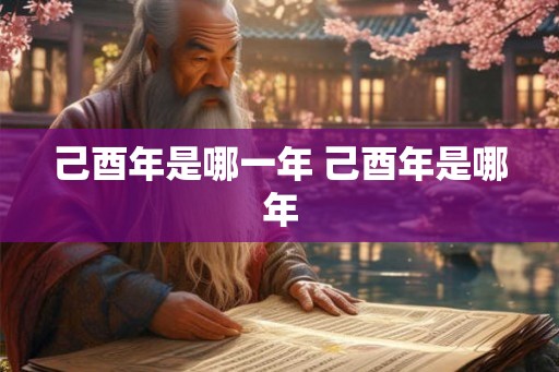 己酉年是哪一年 己酉年是哪年