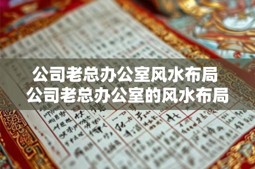 公司老总办公室风水布局 公司老总办公室的风水布局建议