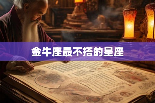 金牛座最不搭的星座 金牛座最不搭的星座