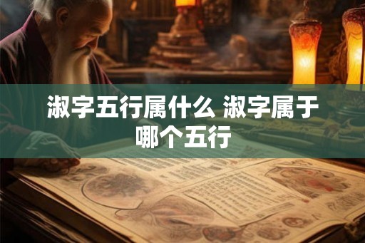淑字五行属什么 淑字属于哪个五行